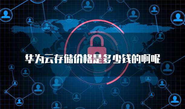 华为云存储价格是多少钱的啊呢