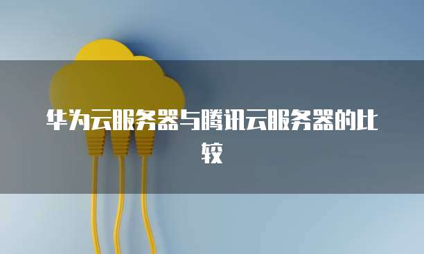 华为云服务器与腾讯云服务器的比较
