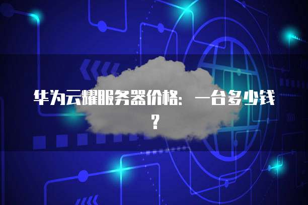 华为云耀服务器价格:一台多少钱?