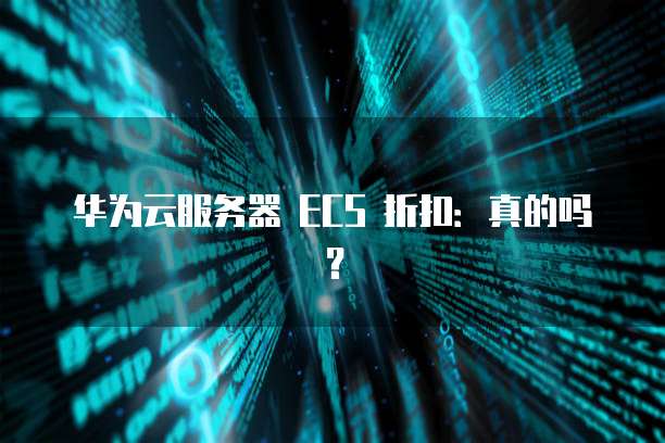 华为云服务器 ECS 折扣:真的吗?
