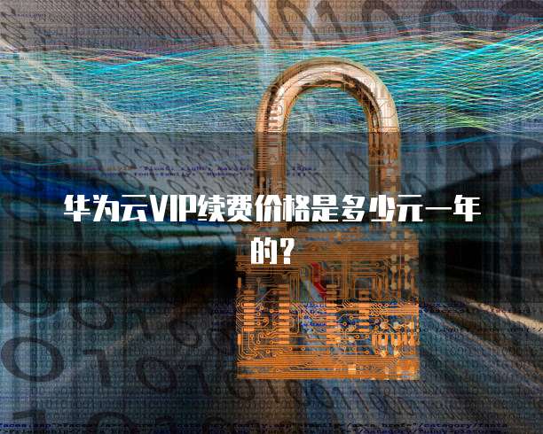 华为云VIP续费价格是多少元一年的？