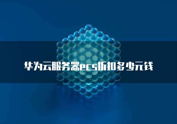 华为云服务器ecs折扣多少元钱