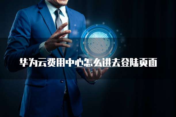 华为云费用中心怎么进去登陆页面