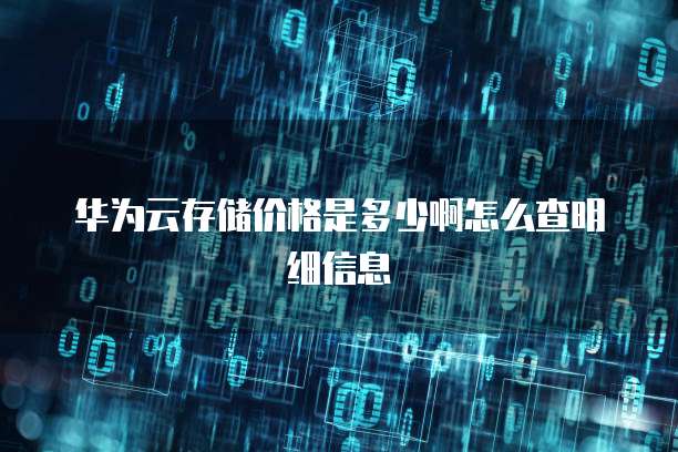 华为云存储价格是多少啊怎么查明细信息