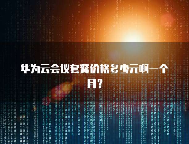 华为云会议套餐价格多少元啊一个月?