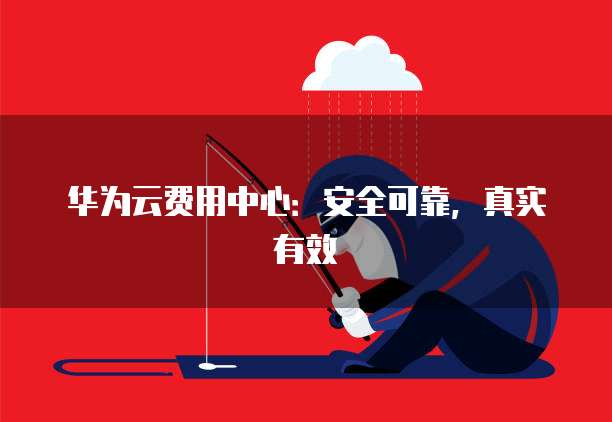 华为云费用中心:安全可靠,真实有效