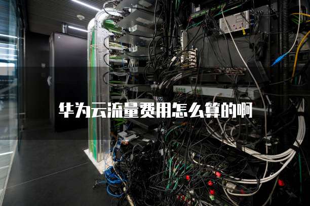 华为云流量费用怎么算的啊