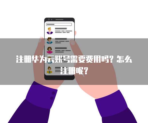 注册华为云账号需要费用吗？怎么注册呢？