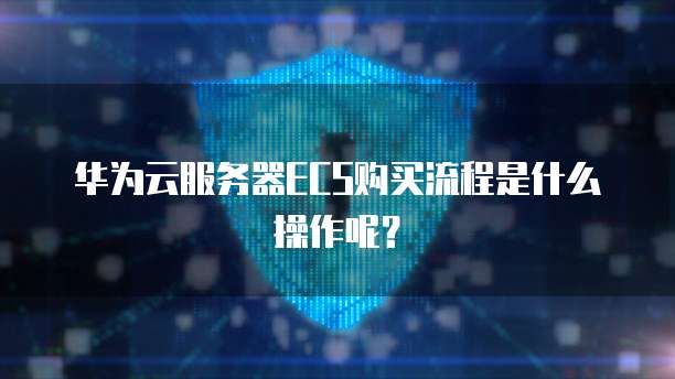 华为云服务器ECS购买流程是什么操作呢?