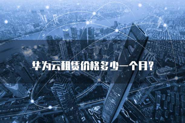华为云租赁价格多少一个月？