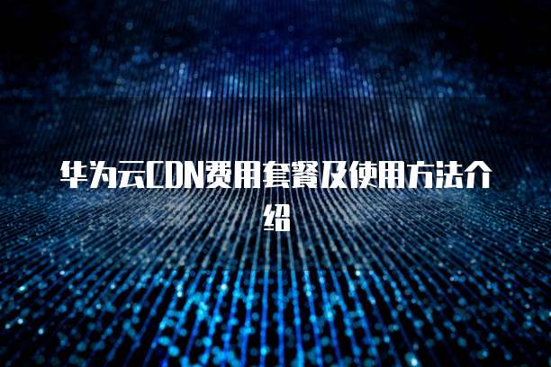 华为云CDN费用套餐及使用方法介绍