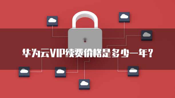 华为云VIP续费价格是多少一年？