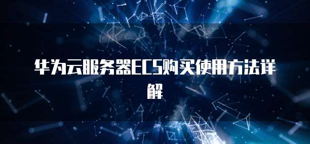 华为云服务器ECS购买使用方法详解