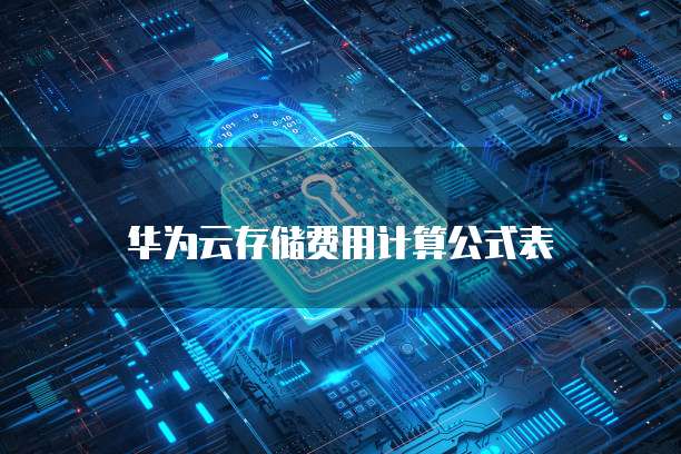 华为云存储费用计算公式表