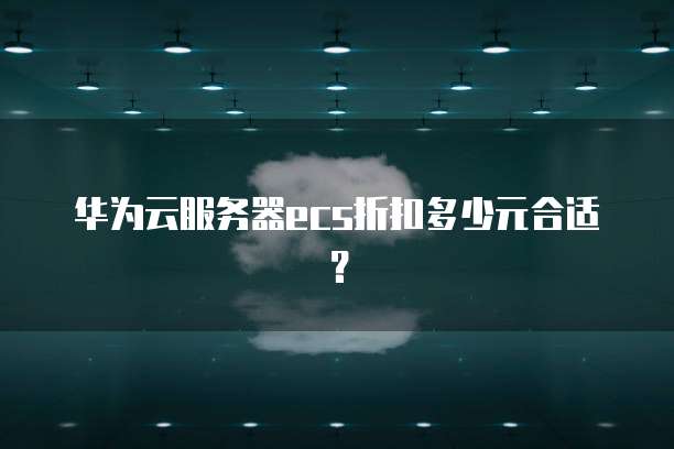 华为云服务器ecs折扣多少元合适？