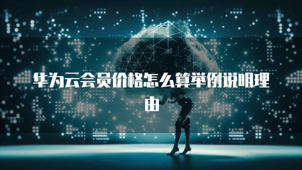华为云会员价格怎么算举例说明理由