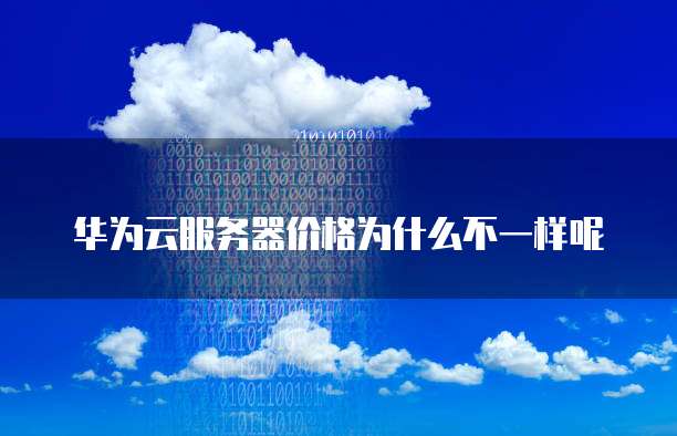 华为云服务器价格为什么不一样呢