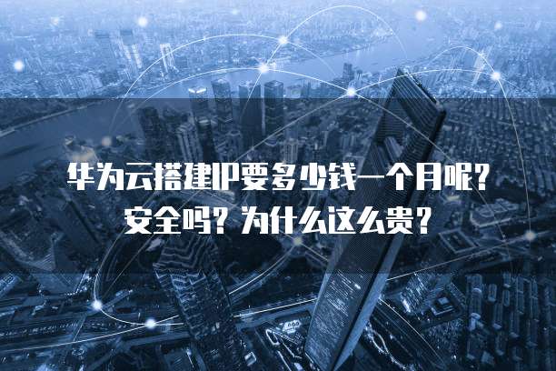 华为云搭建IP要多少钱一个月呢?安全吗?为什么这么贵?