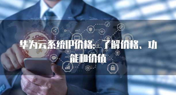 华为云系统IP价格:了解价格、功能和价值
