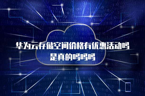 华为云存储空间价格有优惠活动吗是真的吗吗吗