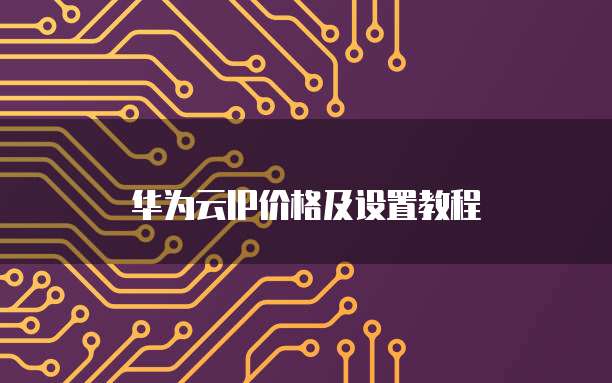 华为云IP价格及设置教程