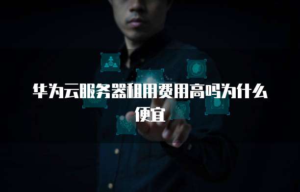华为云服务器租用费用高吗为什么便宜