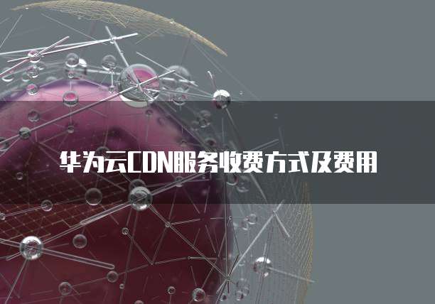 华为云CDN服务收费方式及费用