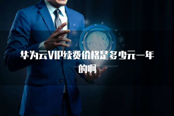 华为云VIP续费价格是多少元一年的啊