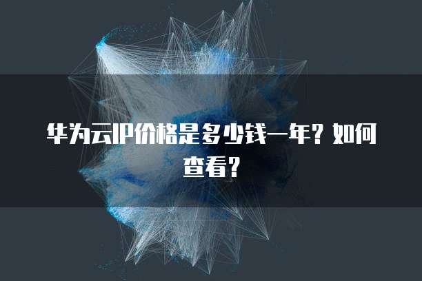 华为云IP价格是多少钱一年?如何查看?