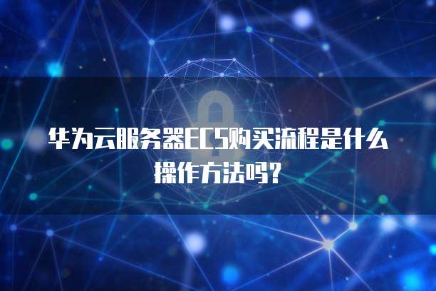 华为云服务器ECS购买流程是什么操作方法吗?