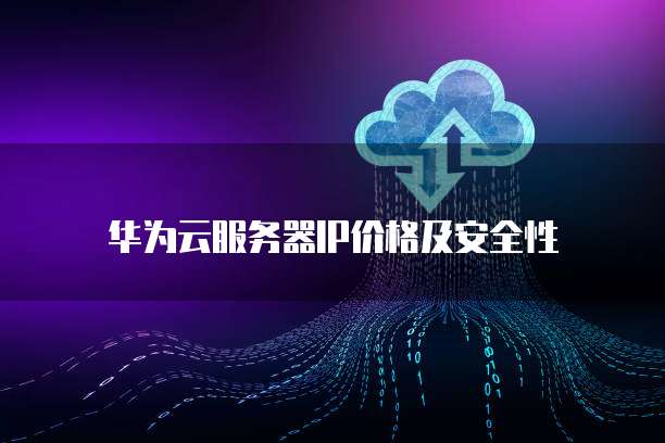 华为云服务器IP价格及安全性