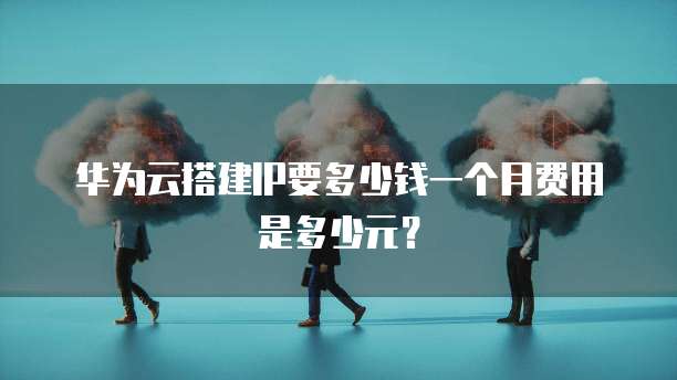 华为云搭建IP要多少钱一个月费用是多少元?