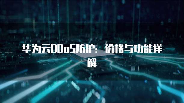 华为云DDoS防护:价格与功能详解