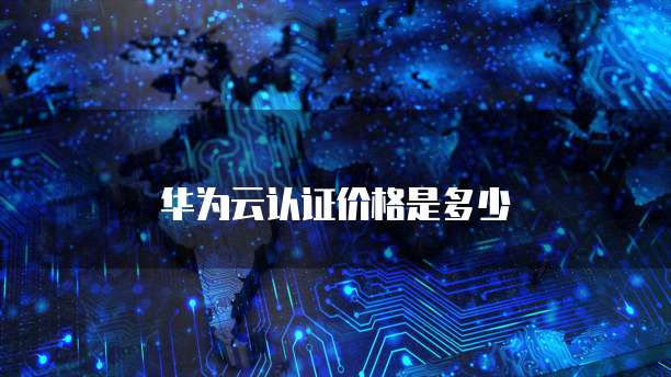 华为云认证价格是多少