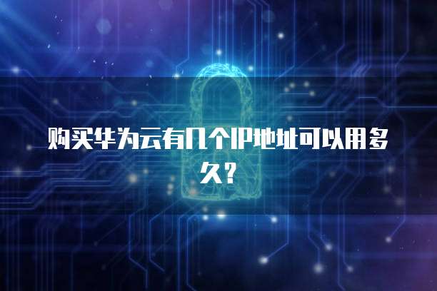 购买华为云有几个IP地址可以用多久？