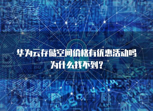 华为云存储空间价格有优惠活动吗为什么找不到？