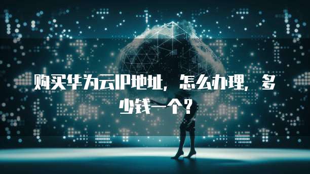 购买华为云IP地址，怎么办理，多少钱一个？