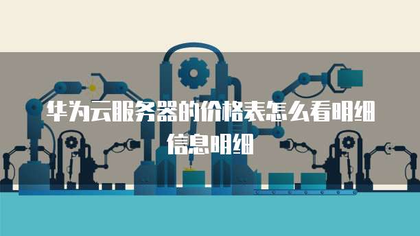 华为云服务器的价格表怎么看明细信息明细