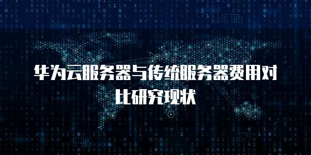 华为云服务器与传统服务器费用对比研究现状