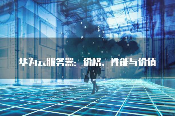 华为云服务器:价格、性能与价值