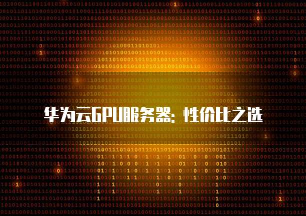 华为云GPU服务器: 性价比之选