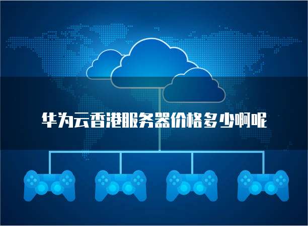 华为云香港服务器价格多少啊呢
