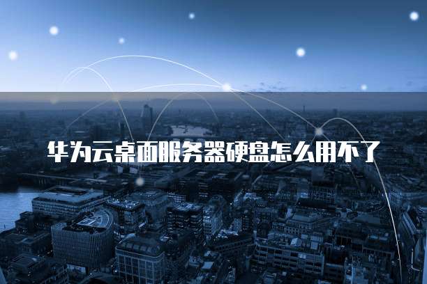 华为云桌面服务器硬盘怎么用不了