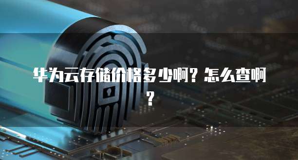 华为云存储价格多少啊?怎么查啊?