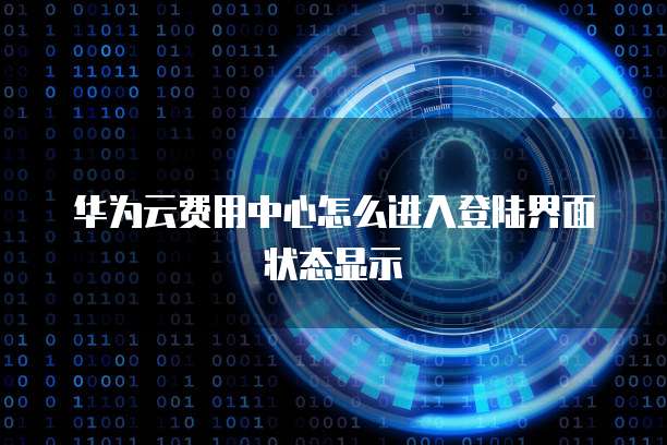 华为云费用中心怎么进入登陆界面状态显示