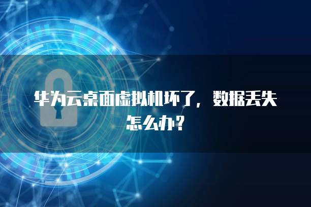 华为云桌面虚拟机坏了,数据丢失怎么办?