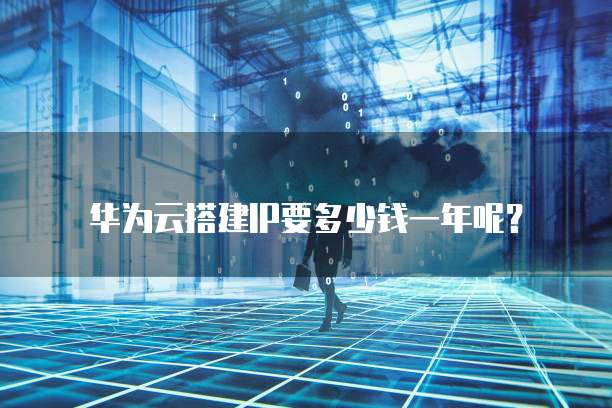 华为云搭建IP要多少钱一年呢？