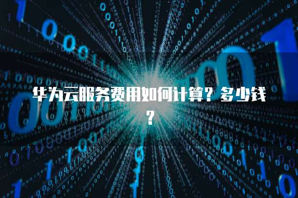 华为云服务费用如何计算?多少钱?
