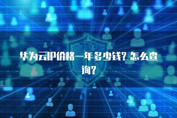 华为云IP价格一年多少钱?怎么查询?