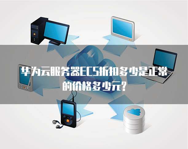 华为云服务器ECS折扣多少是正常的价格多少元?